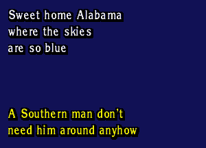 Sweet home Alabama
where the skies
are so blue

A Southern man don't
need him around anyhow