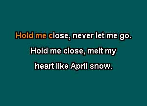 Hold me close, never let me go.

Hold me close, melt my

heart like April snow.