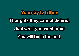 Some try to tell me

Thoughts they cannot defend,

Just what you want to be

You will be in the end,