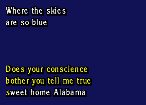Where the skies
are so blue

Does your conscience
bother you tell me true
sweet home Alabama