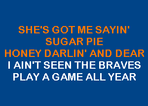 SHE'S GOT ME SAYIN'
SUGAR PIE
HONEY DARLIN' AND DEAR
I AIN'T SEEN THE BRAVES
PLAY A GAME ALL YEAR