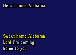 Here I come Alabama

Sweet home Alabama
Lord I'm coming
home to you