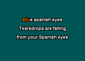 Blue Spanish eyes

Tearsdrops are falling

from your Spanish eyes