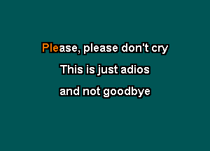 Please, please don't cry

This is just adios

and not goodbye