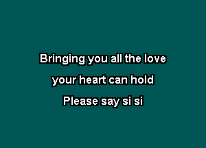 Bringing you all the love

your heart can hold

Please say si si