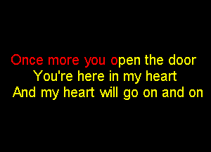 Once more you open the door
You're here in my heart

And my heart will go on and on