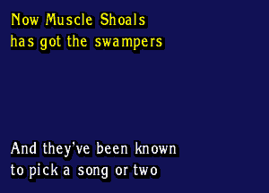 Now Muscle Shoals
has got the swampers

And they've been known
to pick a song or two