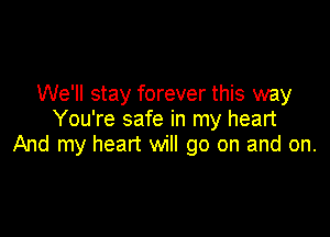 We'll stay forever this way
You're safe in my heart

And my heart will go on and on.