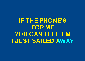 IFTHE PHONES
FOR ME

YOU CAN TELL 'EM
I JUST SAILED AWAY