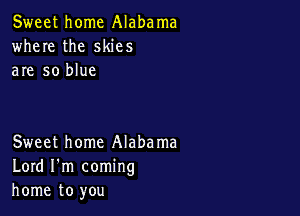 Sweet home Alabama
where the skies
are so blue

Sweet home Alabama
Lord I'm coming
home to you