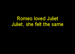 Romeo loved Juliet
Juliet, she felt the same