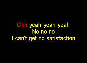 Ohh yeah yeah yeah

No no no
I can't get no satisfaction