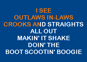 I SEE
OUTLAWS IN-LAWS
CROOKS AND STRAIGHTS
ALL OUT
MAKIN' IT SHAKE
DOIN' THE
BOOT SCOOTIN' BOOGIE