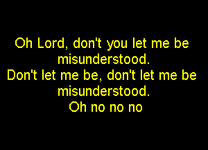 Oh Lord, don't you let me be
misunderstood.

Don't let me be, don't let me be
misunderstood.
Oh no no no