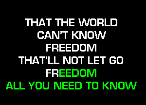 THAT THE WORLD
CAN'T KNOW
FREEDOM
THATLL NOT LET GO
FREEDOM
ALL YOU NEED TO KNOW