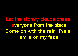 Let the stormy clouds chase
everyone from the place

Come on with the rain, I've a
smile on my face