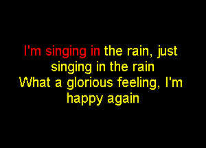 I'm singing in the rain, just
singing in the rain

What a glorious feeling, I'm
happy again