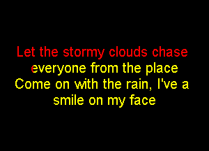 Let the stormy clouds chase
everyone from the place

Come on with the rain, I've a
smile on my face