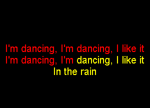 I'm dancing, I'm dancing, I like it

I'm dancing, I'm dancing, I like it
In the rain