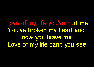 Love of my life you've hurt me
You've broken my heart and

now you leave me
Love of my life can't you see