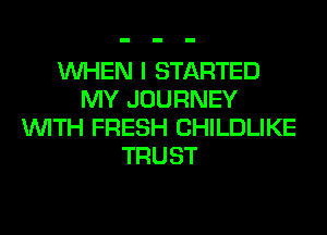 WHEN I STARTED
MY JOURNEY
WITH FRESH CHILDLIKE
TRUST