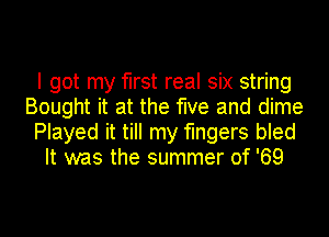 I got my first real six string
Bought it at the five and dime
Played it till my fingers bled
It was the summer of '69