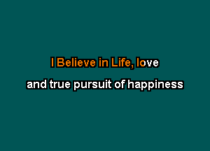 lBelieve in Life, love

and true pursuit of happiness