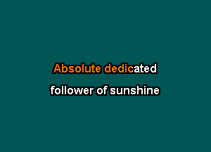 Absolute dedicated

follower of sunshine