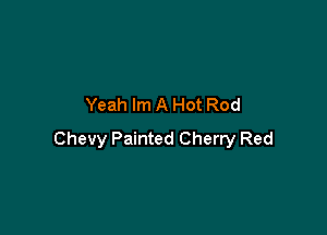 Yeah Im A Hot Rod

Chevy Painted Cherry Red