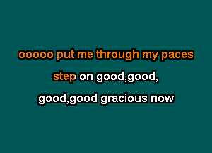 ooooo put me through my paces

step on good,good,

good,good gracious now