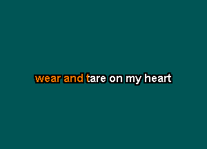 wear and tare on my heart
