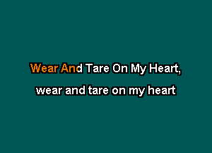 Wear And Tare On My Heart,

wear and tare on my heart