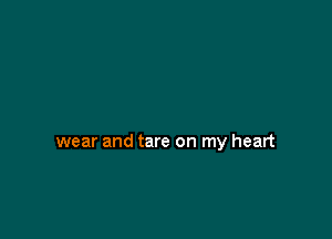 wear and tare on my heart