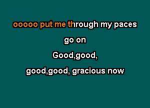 ooooo put me through my paces
go on

Good,good,

good,good. gracious now