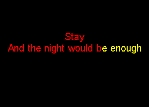 Stay
And the night would be enough