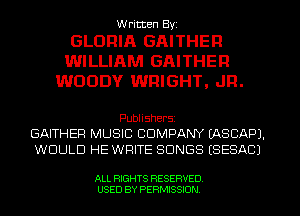 W ricten Byi

GLORIA GAITHEF!
WILLIAM GAITHEF!
WOODY WRIGHT, JR.

Publishers
GAITHER MUSIC COMPANY (ASCIAPI.
WOULD HE WRITE SONGS (SESACJ

ALL RIGHTS RESERVED
USED BY PERMISSION