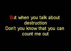 But when you talk about
destruction

Donot you know that you can
count me out