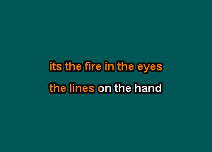 its the fire in the eyes

the lines on the hand