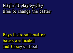 Playjn' it play-by-play
time to change the batter

Says it doesn't matter
bases are loaded
and Casefs at bat