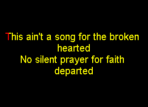 This ain't a song for the broken
headed

No silent prayer for faith
depaned