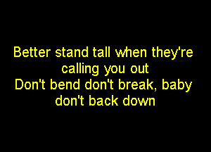 Better stand tall when they're
calling you out

Don't bend don't break, baby
don't back down