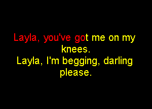 Layla, you've got me on my
knees.

Layla, I'm begging, darling
please.