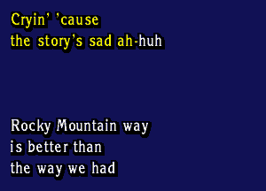 Cryjn' 'cause
the story's sad ah-huh

Rocky mountain way
is better than
the way we had
