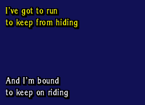 I've got to run
to keep from hiding

And I'm bound
to keep on riding