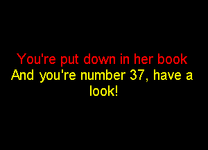 You're put down in her book

And you're number 37, have a
look!