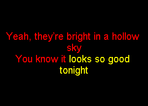 Yeah, theyTe bright in a hollow
sky

You know it looks so good
tonight