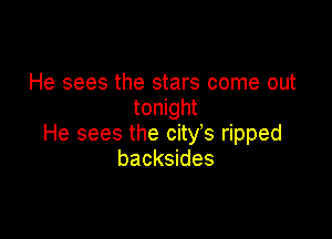 He sees the stars come out
tonight

He sees the city s ripped
backsides