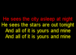He sees the city asleep at night
He sees the stars are out tonight
And all of it is yours and mine
And all of it is yours and mine