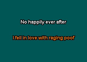 No happily ever after

lfell in love with raging poof