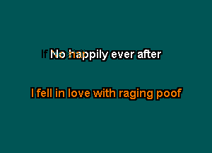 No happily ever after

lfell in love with raging poof